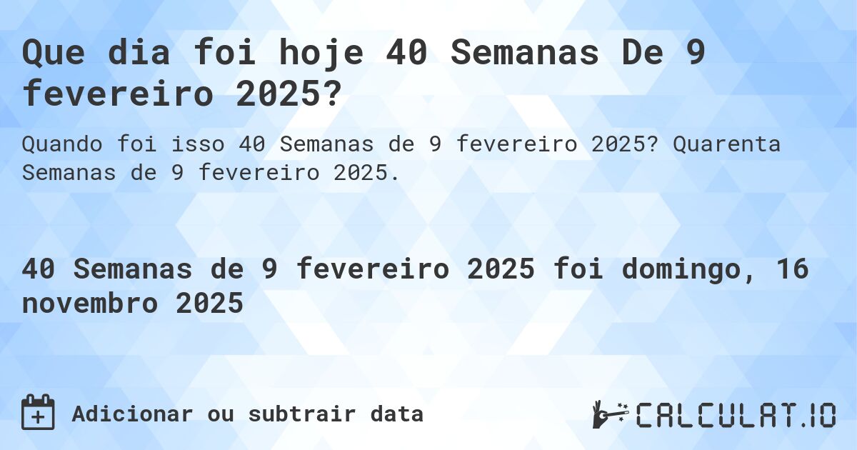 Que dia foi hoje 40 Semanas De 9 fevereiro 2025?. Quarenta Semanas de 9 fevereiro 2025.
