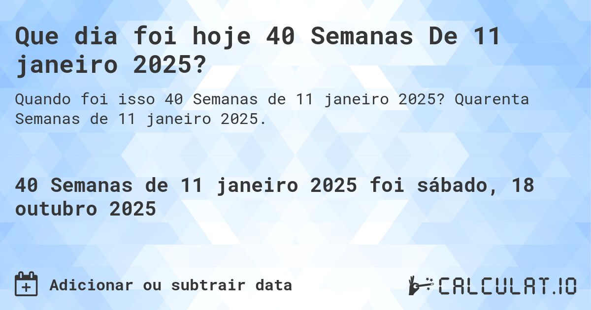 Que dia foi hoje 40 Semanas De 11 janeiro 2025?. Quarenta Semanas de 11 janeiro 2025.