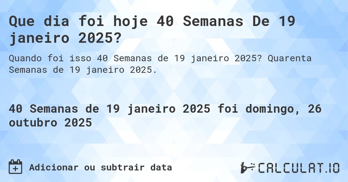 Que dia foi hoje 40 Semanas De 19 janeiro 2025?. Quarenta Semanas de 19 janeiro 2025.