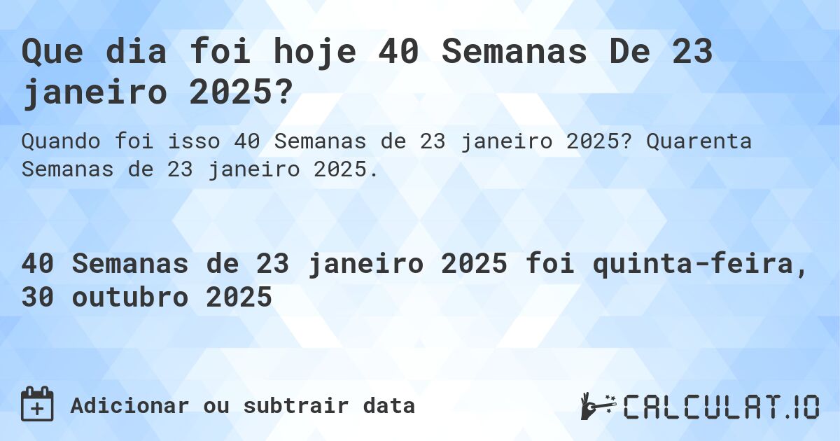 Que dia foi hoje 40 Semanas De 23 janeiro 2025?. Quarenta Semanas de 23 janeiro 2025.
