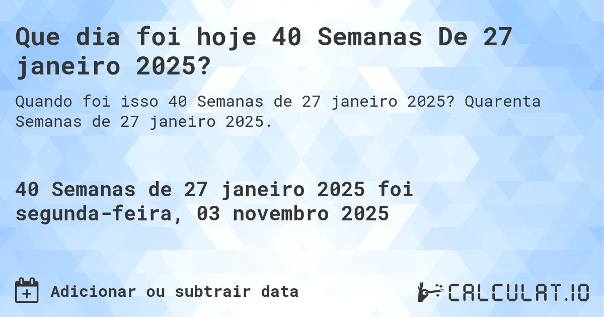 Que dia foi hoje 40 Semanas De 27 janeiro 2025?. Quarenta Semanas de 27 janeiro 2025.