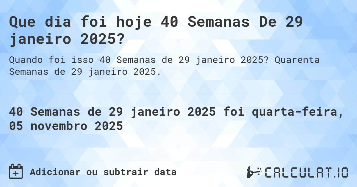 Que dia foi hoje 40 Semanas De 29 janeiro 2025?. Quarenta Semanas de 29 janeiro 2025.