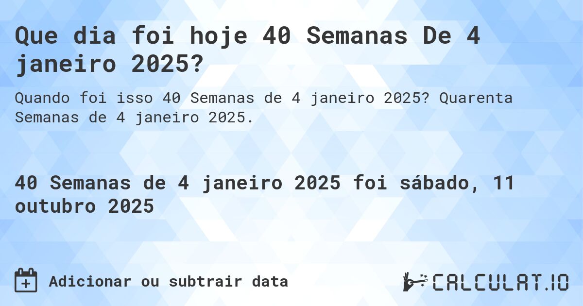 Que dia foi hoje 40 Semanas De 4 janeiro 2025?. Quarenta Semanas de 4 janeiro 2025.