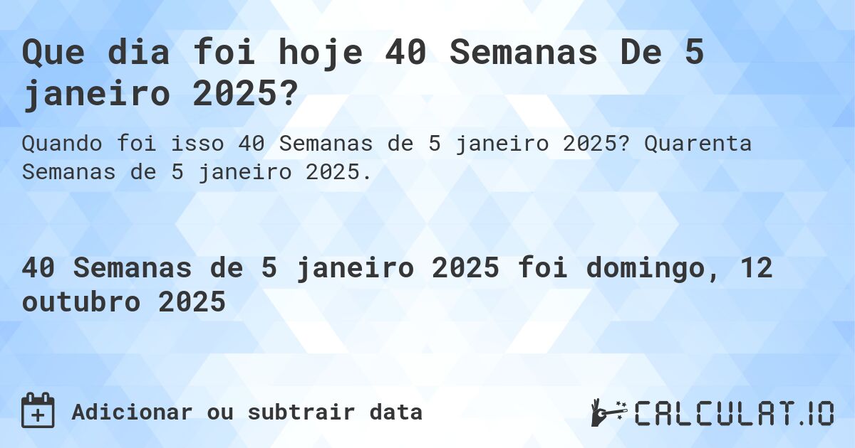 Que dia foi hoje 40 Semanas De 5 janeiro 2025?. Quarenta Semanas de 5 janeiro 2025.
