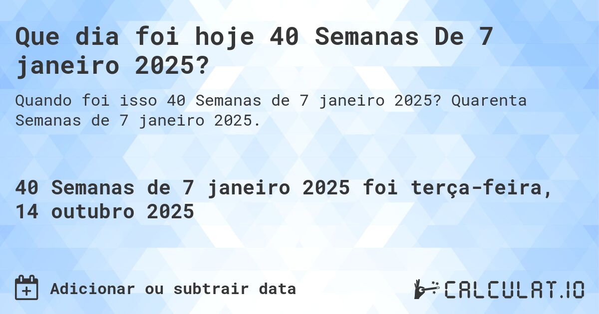 Que dia foi hoje 40 Semanas De 7 janeiro 2025?. Quarenta Semanas de 7 janeiro 2025.