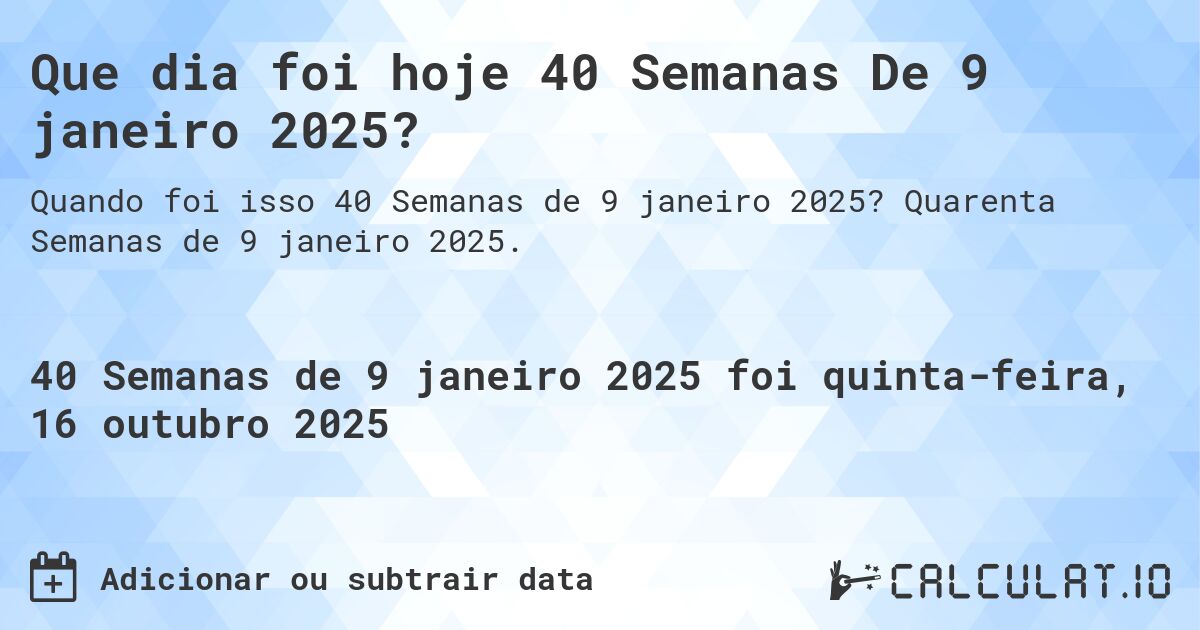 Que dia foi hoje 40 Semanas De 9 janeiro 2025?. Quarenta Semanas de 9 janeiro 2025.
