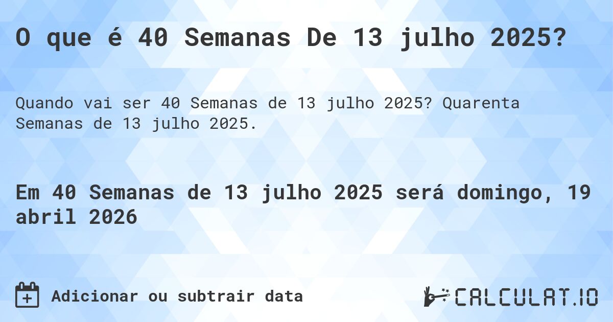 O que é 40 Semanas De 13 julho 2025?. Quarenta Semanas de 13 julho 2025.