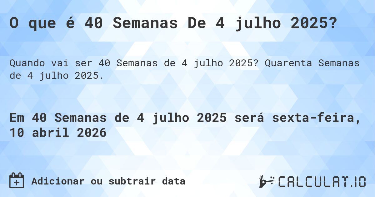 O que é 40 Semanas De 4 julho 2025?. Quarenta Semanas de 4 julho 2025.