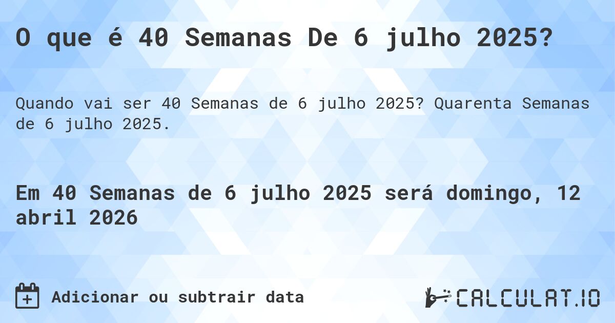 O que é 40 Semanas De 6 julho 2025?. Quarenta Semanas de 6 julho 2025.