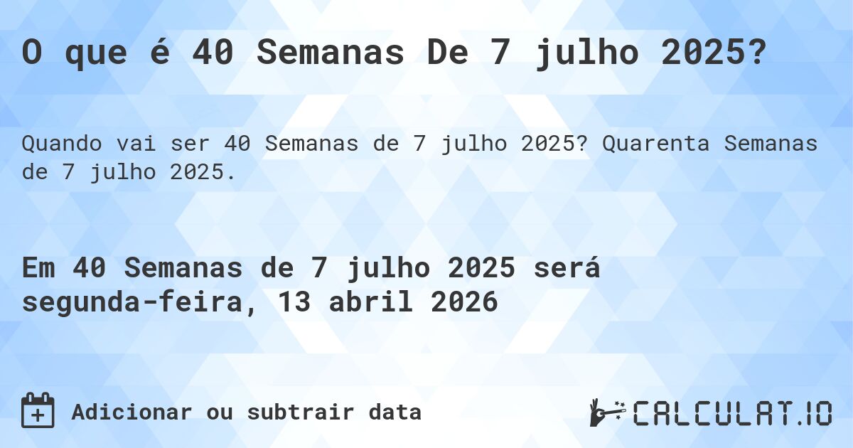 O que é 40 Semanas De 7 julho 2025?. Quarenta Semanas de 7 julho 2025.