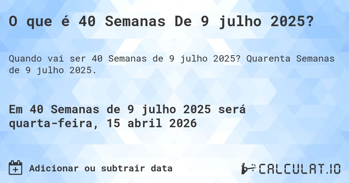 O que é 40 Semanas De 9 julho 2025?. Quarenta Semanas de 9 julho 2025.