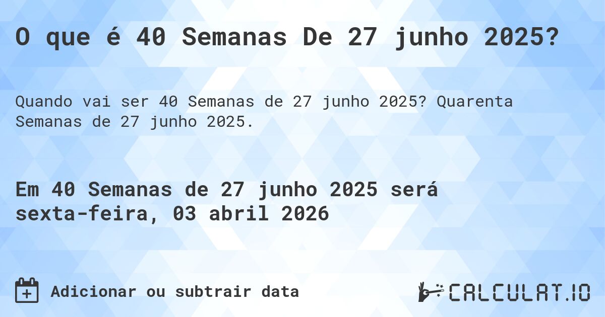 O que é 40 Semanas De 27 junho 2025?. Quarenta Semanas de 27 junho 2025.