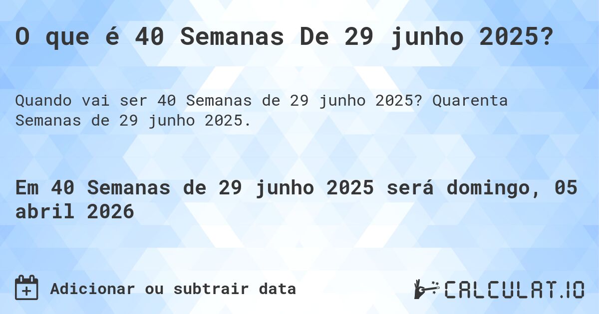 O que é 40 Semanas De 29 junho 2025?. Quarenta Semanas de 29 junho 2025.