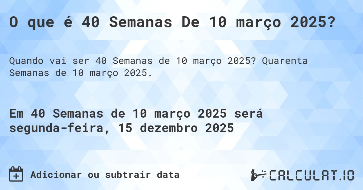 O que é 40 Semanas De 10 março 2025?. Quarenta Semanas de 10 março 2025.