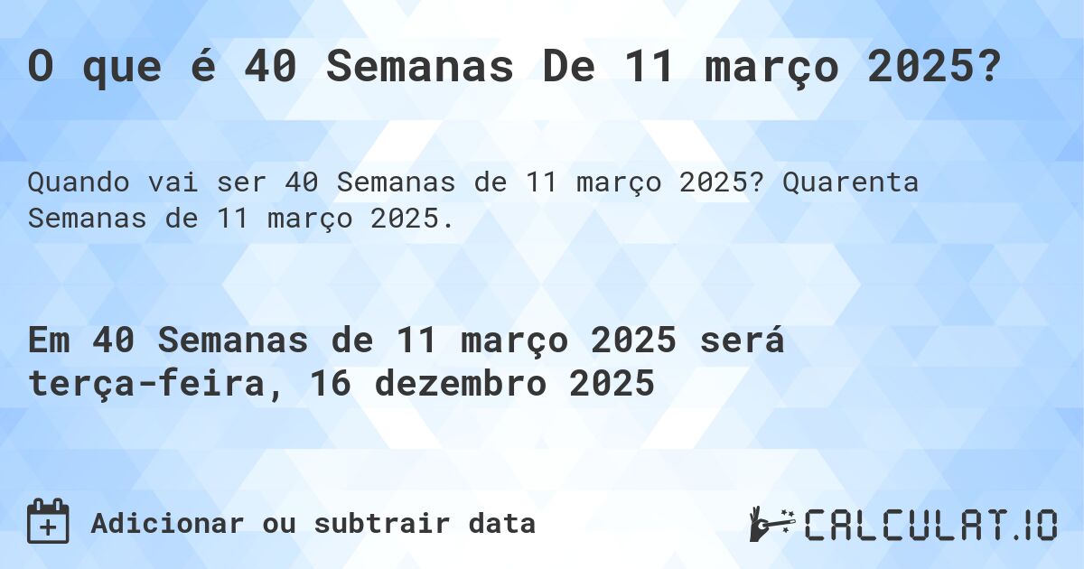 O que é 40 Semanas De 11 março 2025?. Quarenta Semanas de 11 março 2025.