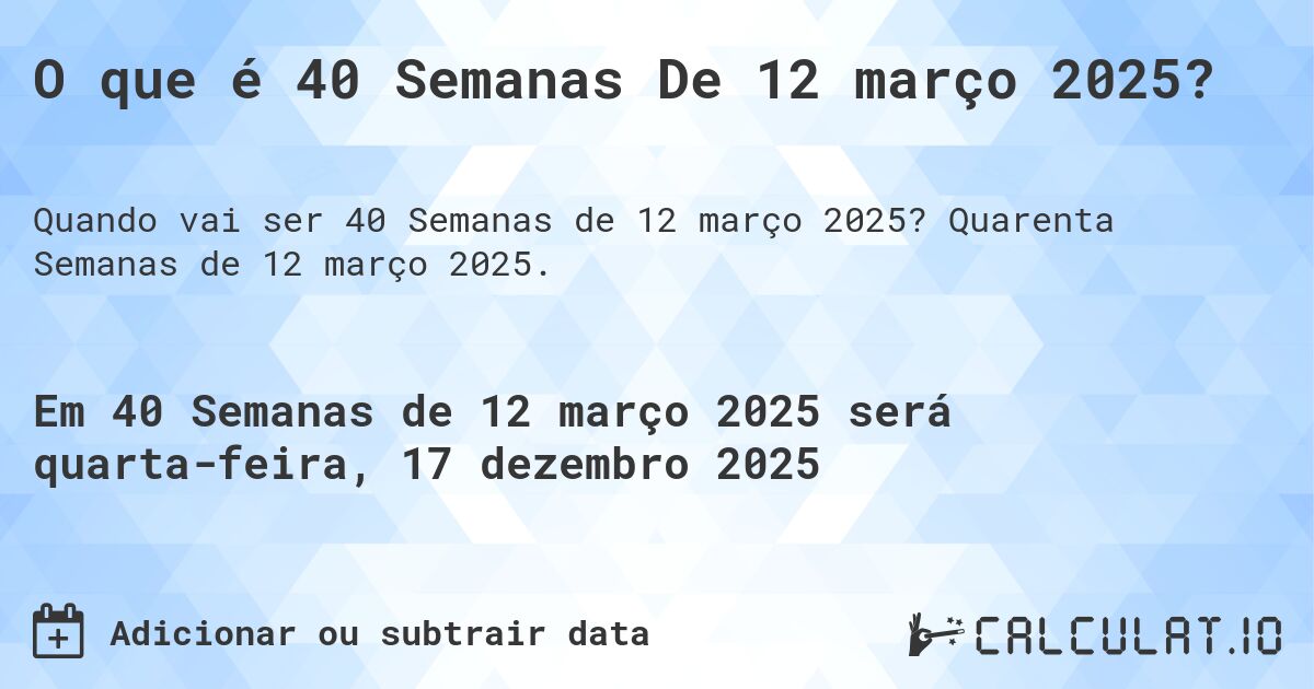 O que é 40 Semanas De 12 março 2025?. Quarenta Semanas de 12 março 2025.