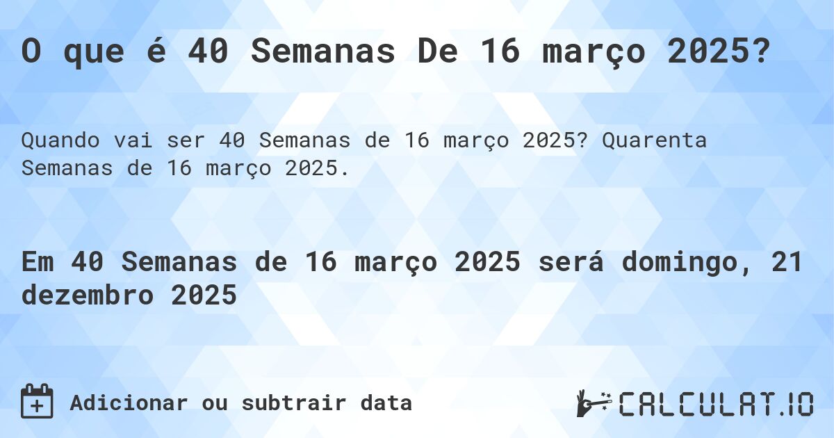 O que é 40 Semanas De 16 março 2025?. Quarenta Semanas de 16 março 2025.