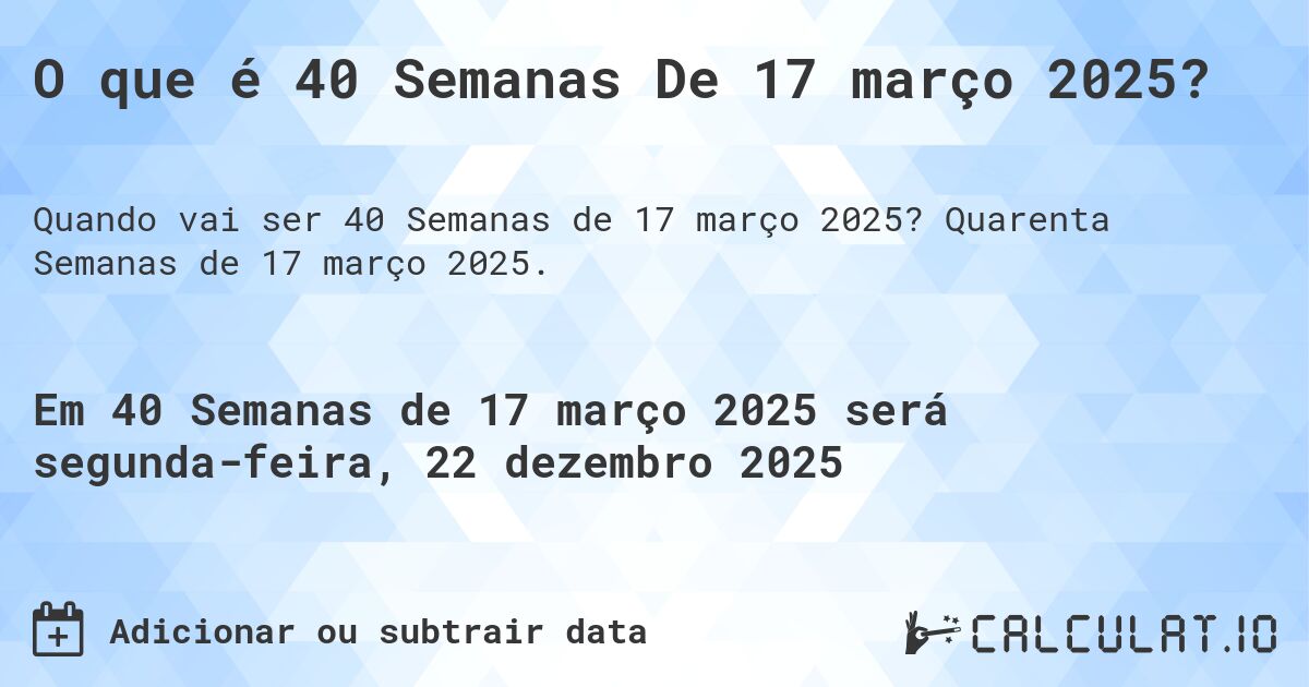 O que é 40 Semanas De 17 março 2025?. Quarenta Semanas de 17 março 2025.