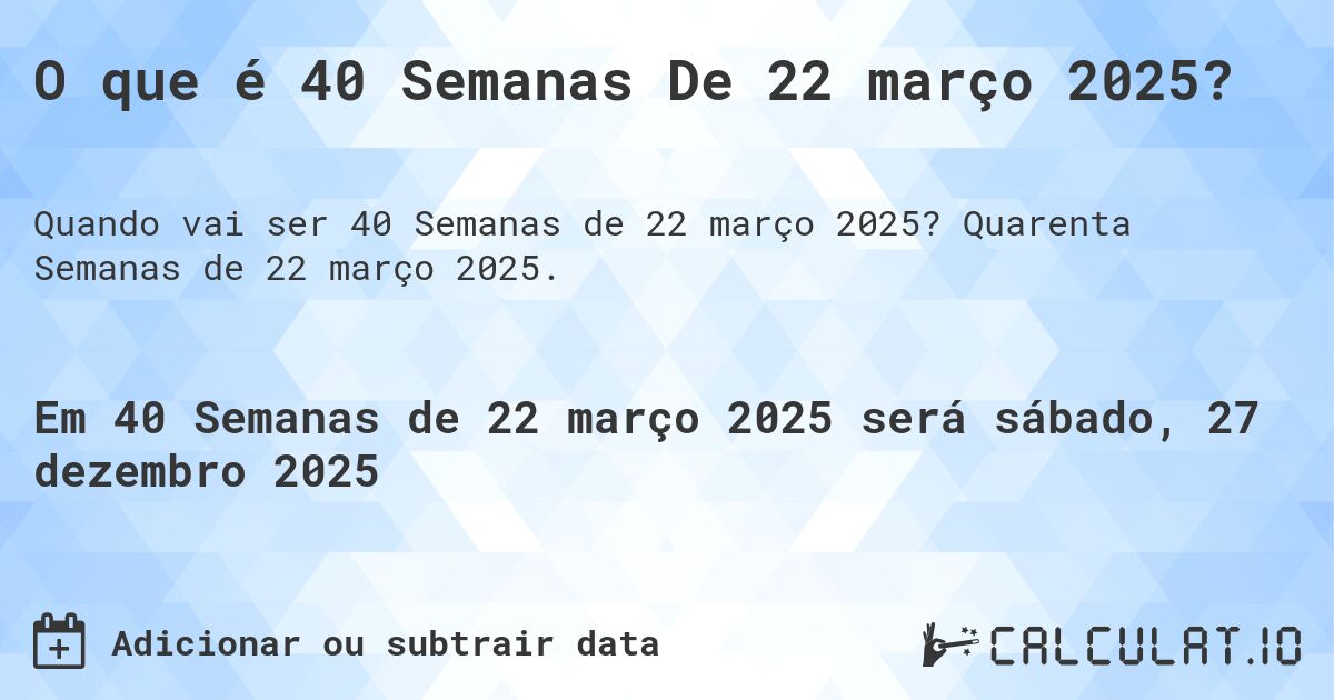 O que é 40 Semanas De 22 março 2025?. Quarenta Semanas de 22 março 2025.