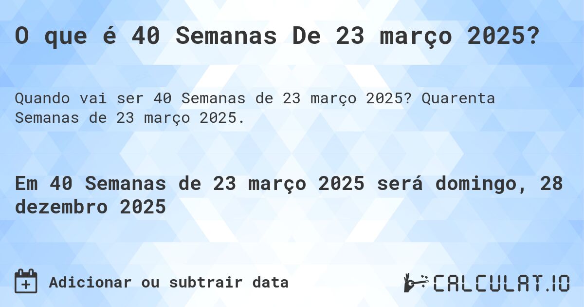 O que é 40 Semanas De 23 março 2025?. Quarenta Semanas de 23 março 2025.