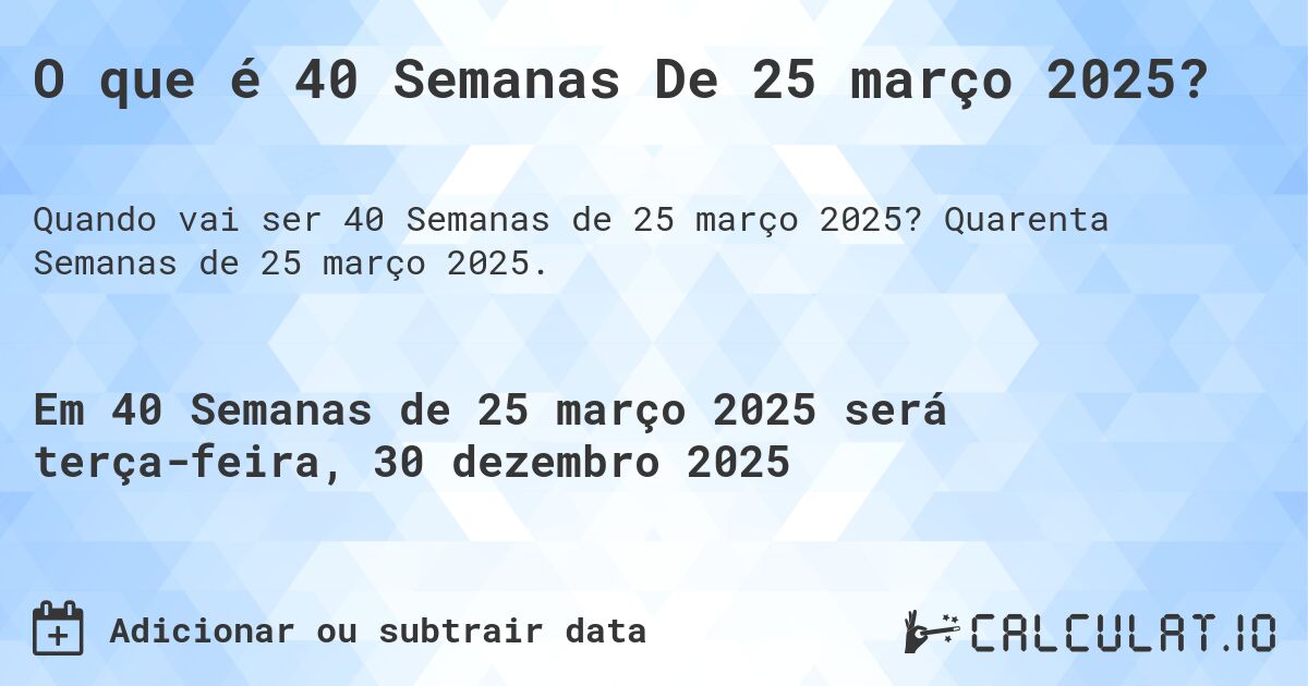 O que é 40 Semanas De 25 março 2025?. Quarenta Semanas de 25 março 2025.