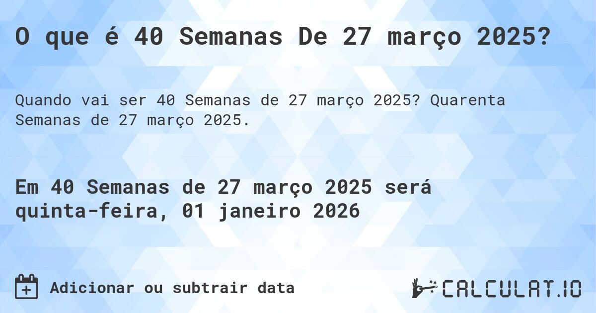 O que é 40 Semanas De 27 março 2025?. Quarenta Semanas de 27 março 2025.