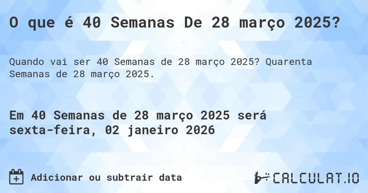 O que é 40 Semanas De 28 março 2025?. Quarenta Semanas de 28 março 2025.
