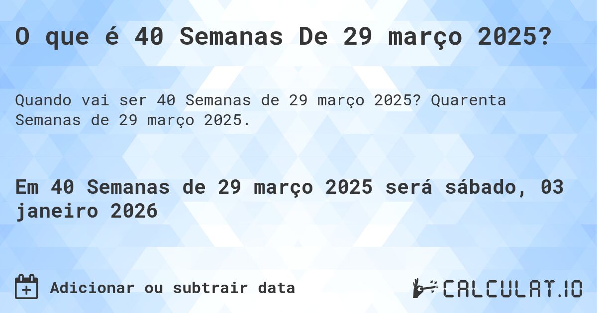 O que é 40 Semanas De 29 março 2025?. Quarenta Semanas de 29 março 2025.