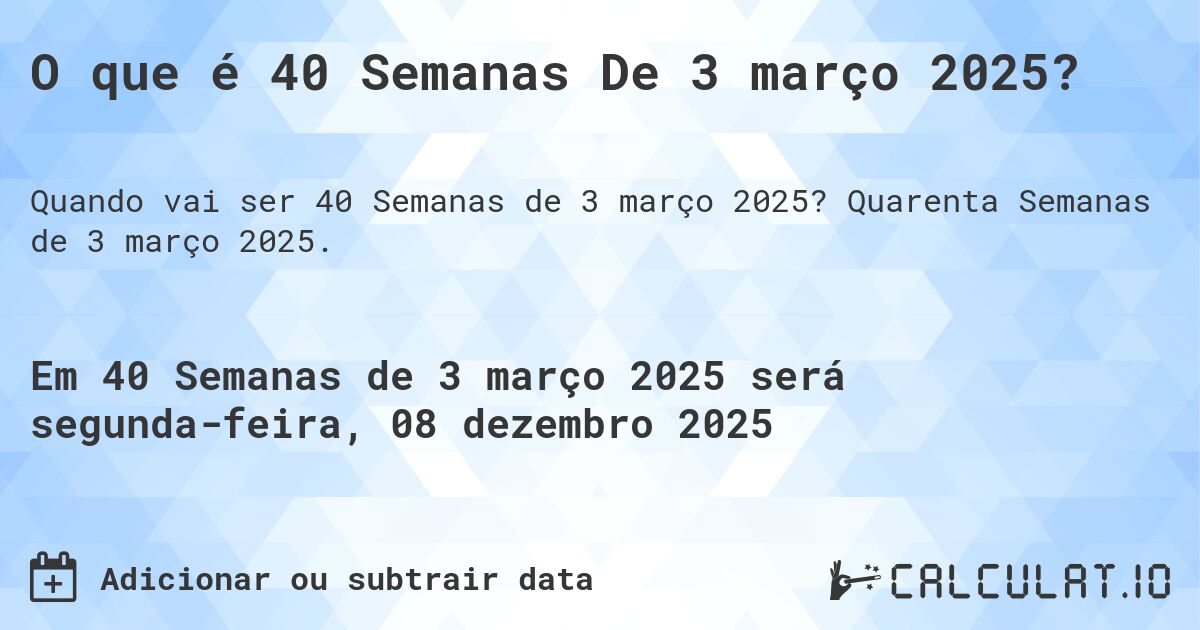 O que é 40 Semanas De 3 março 2025?. Quarenta Semanas de 3 março 2025.