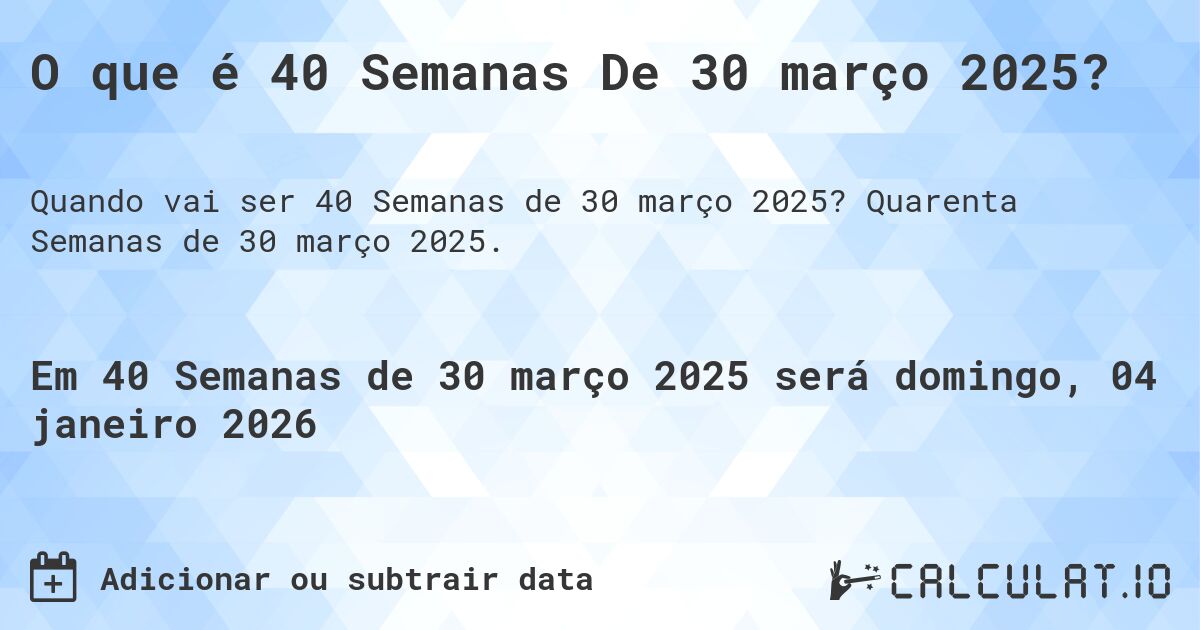 O que é 40 Semanas De 30 março 2025?. Quarenta Semanas de 30 março 2025.