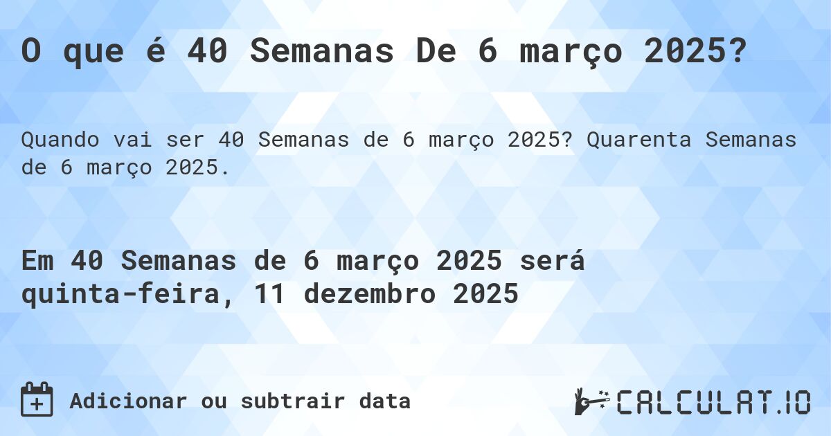 O que é 40 Semanas De 6 março 2025?. Quarenta Semanas de 6 março 2025.