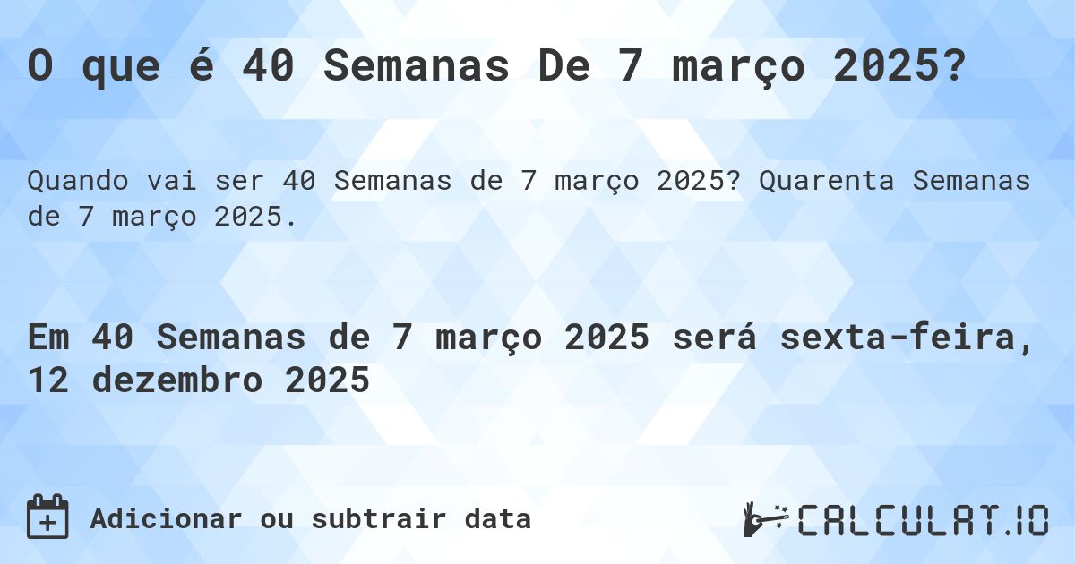 O que é 40 Semanas De 7 março 2025?. Quarenta Semanas de 7 março 2025.