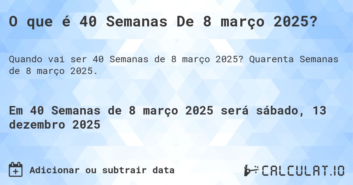 O que é 40 Semanas De 8 março 2025?. Quarenta Semanas de 8 março 2025.
