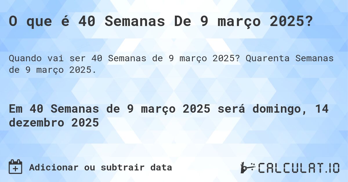 O que é 40 Semanas De 9 março 2025?. Quarenta Semanas de 9 março 2025.