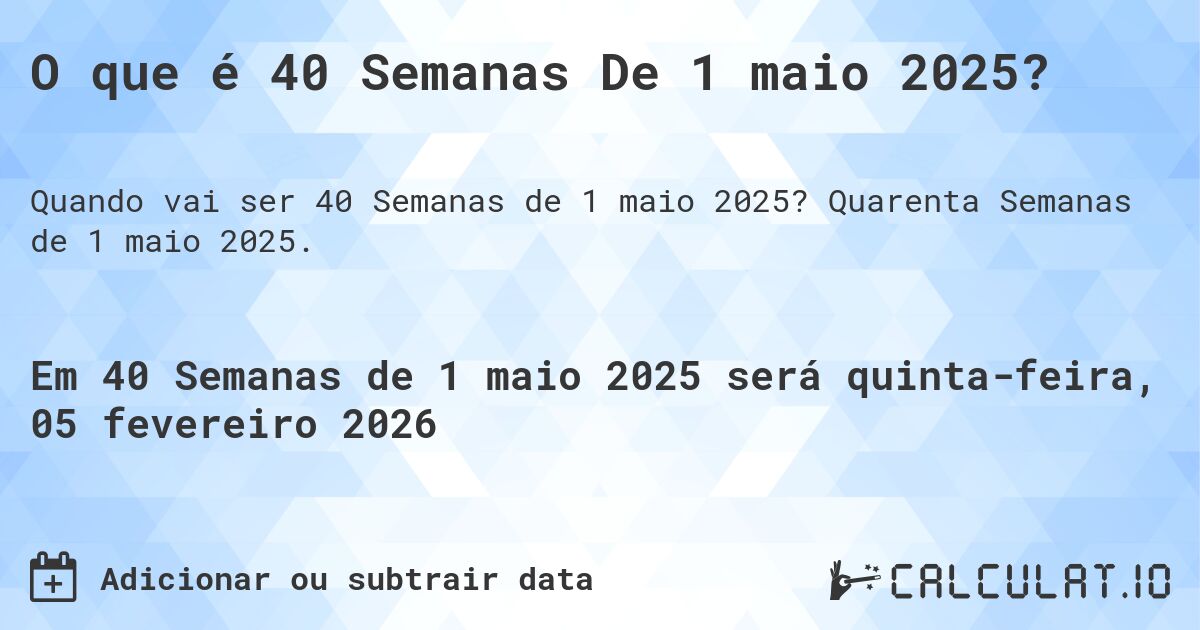 O que é 40 Semanas De 1 maio 2025?. Quarenta Semanas de 1 maio 2025.