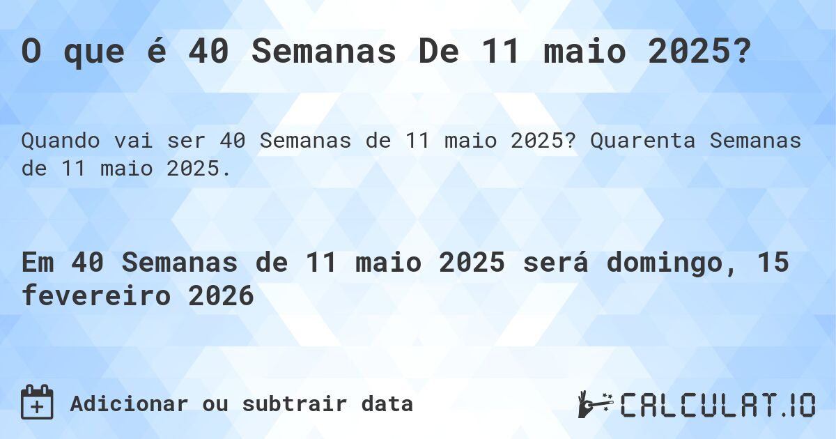 O que é 40 Semanas De 11 maio 2025?. Quarenta Semanas de 11 maio 2025.