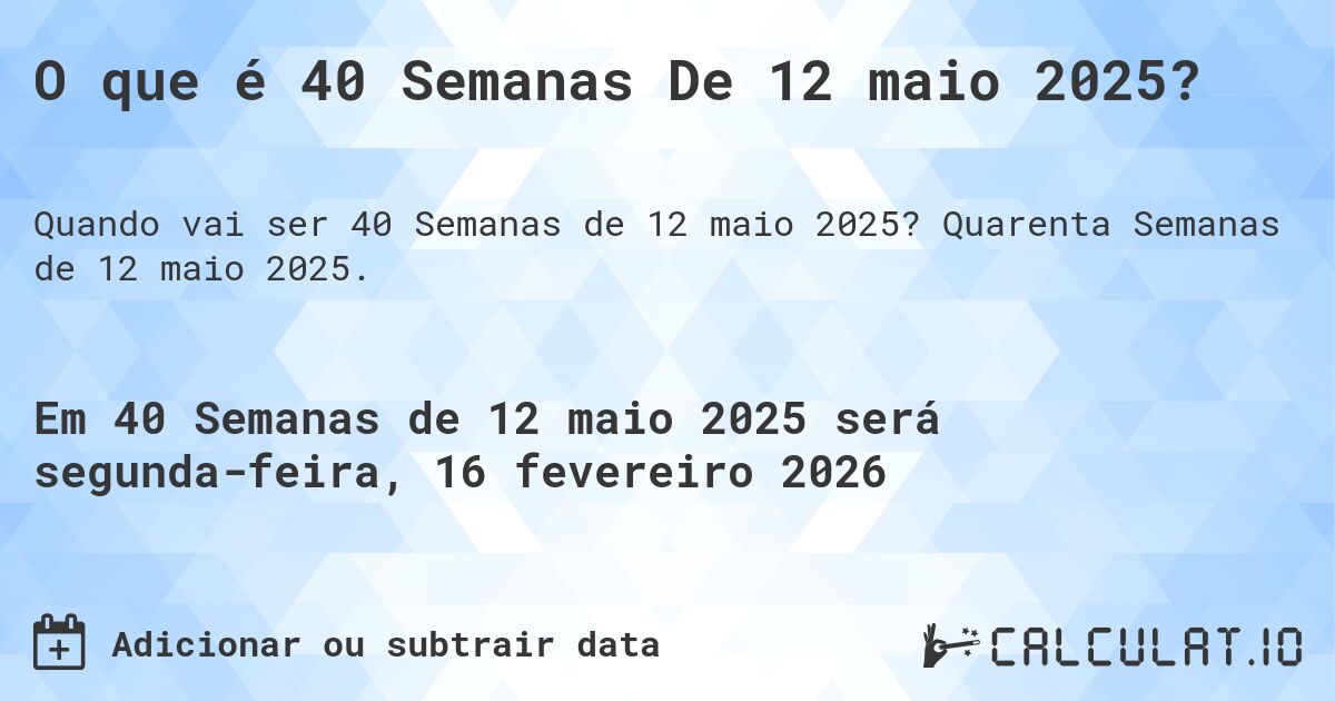 O que é 40 Semanas De 12 maio 2025?. Quarenta Semanas de 12 maio 2025.