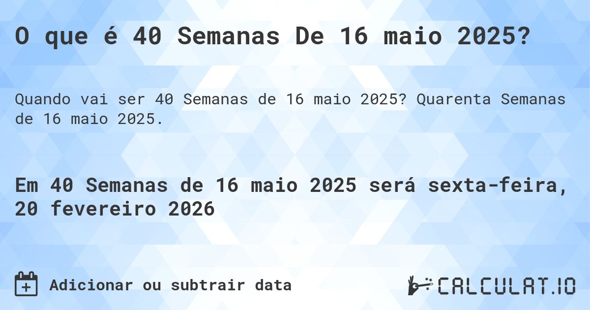 O que é 40 Semanas De 16 maio 2025?. Quarenta Semanas de 16 maio 2025.