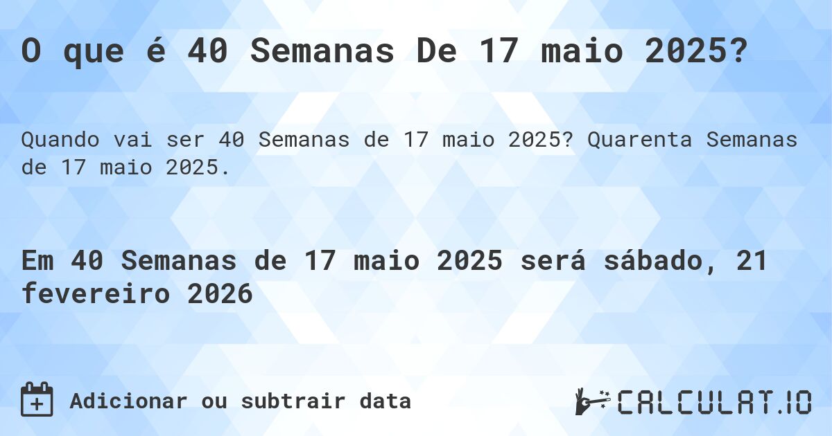 O que é 40 Semanas De 17 maio 2025?. Quarenta Semanas de 17 maio 2025.