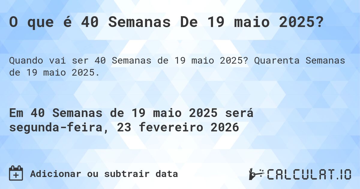 O que é 40 Semanas De 19 maio 2025?. Quarenta Semanas de 19 maio 2025.