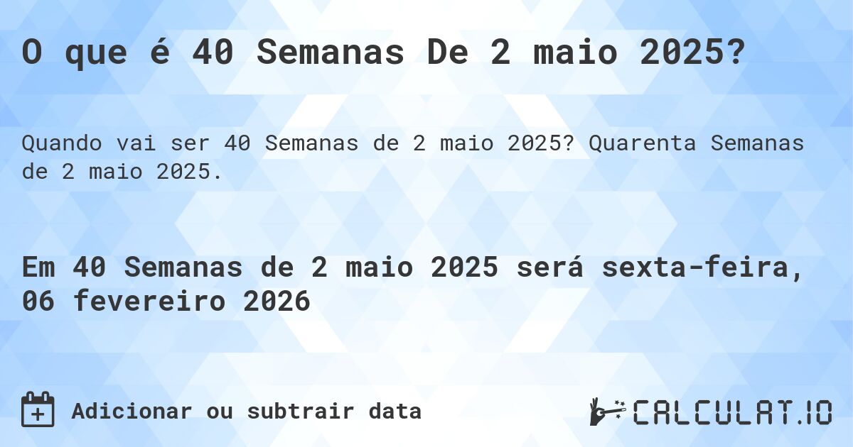 O que é 40 Semanas De 2 maio 2025?. Quarenta Semanas de 2 maio 2025.