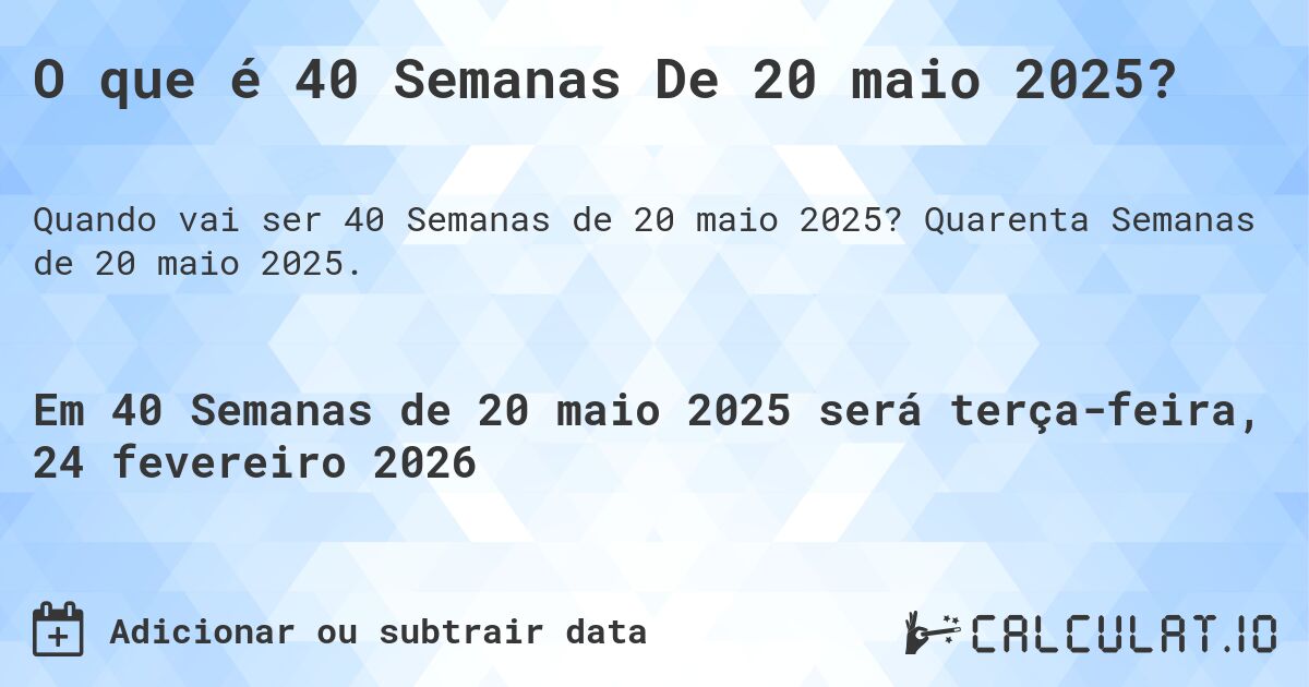 O que é 40 Semanas De 20 maio 2025?. Quarenta Semanas de 20 maio 2025.