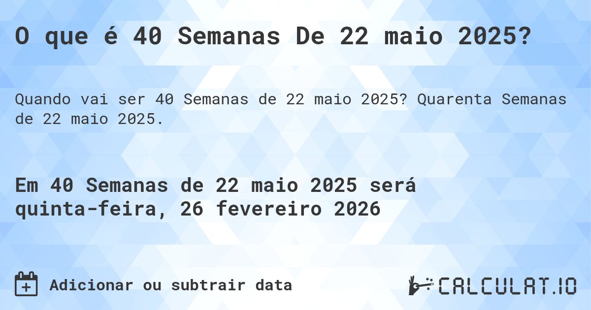 O que é 40 Semanas De 22 maio 2025?. Quarenta Semanas de 22 maio 2025.