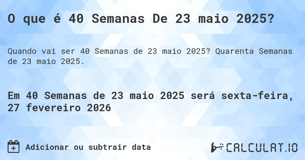 O que é 40 Semanas De 23 maio 2025?. Quarenta Semanas de 23 maio 2025.