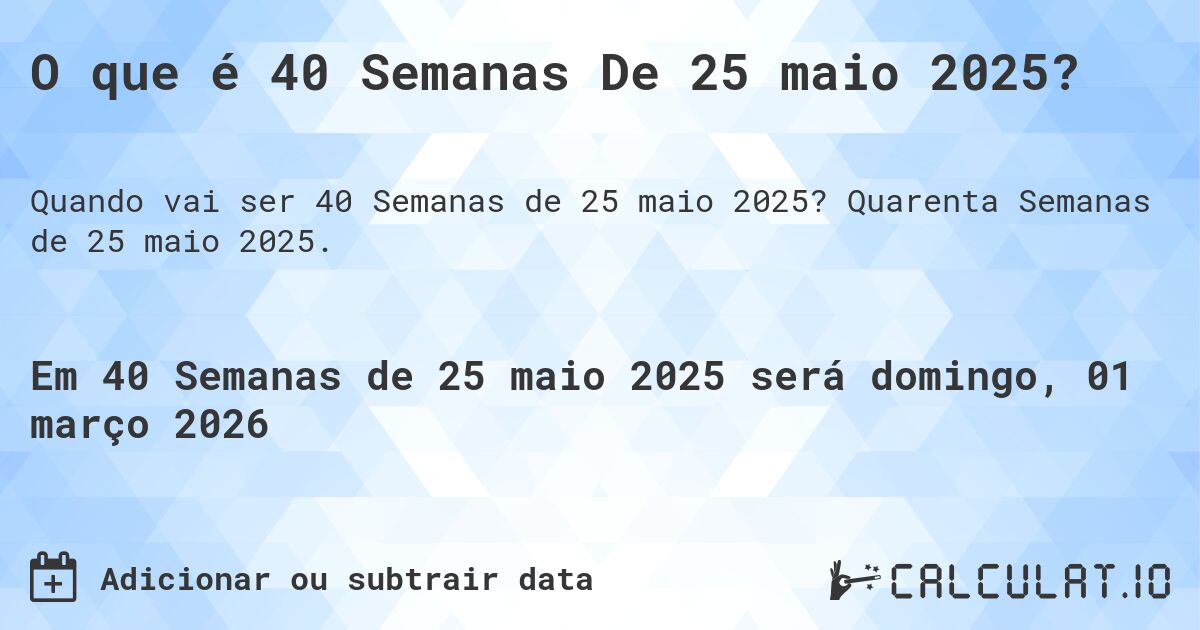 O que é 40 Semanas De 25 maio 2025?. Quarenta Semanas de 25 maio 2025.