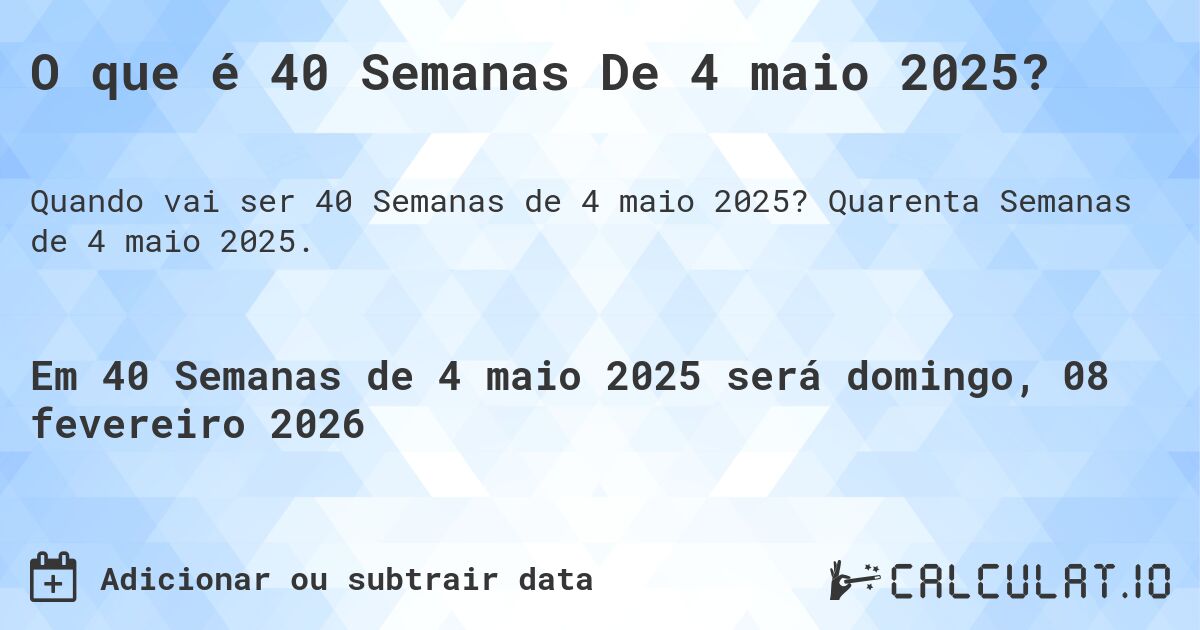 O que é 40 Semanas De 4 maio 2025?. Quarenta Semanas de 4 maio 2025.