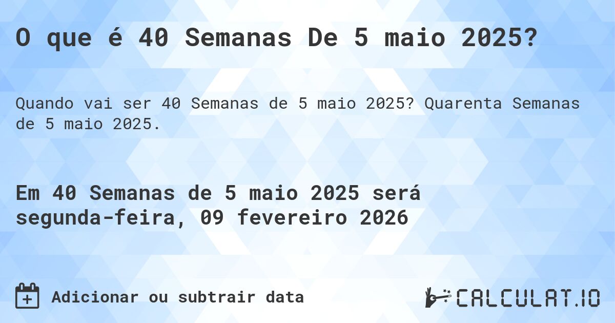 O que é 40 Semanas De 5 maio 2025?. Quarenta Semanas de 5 maio 2025.