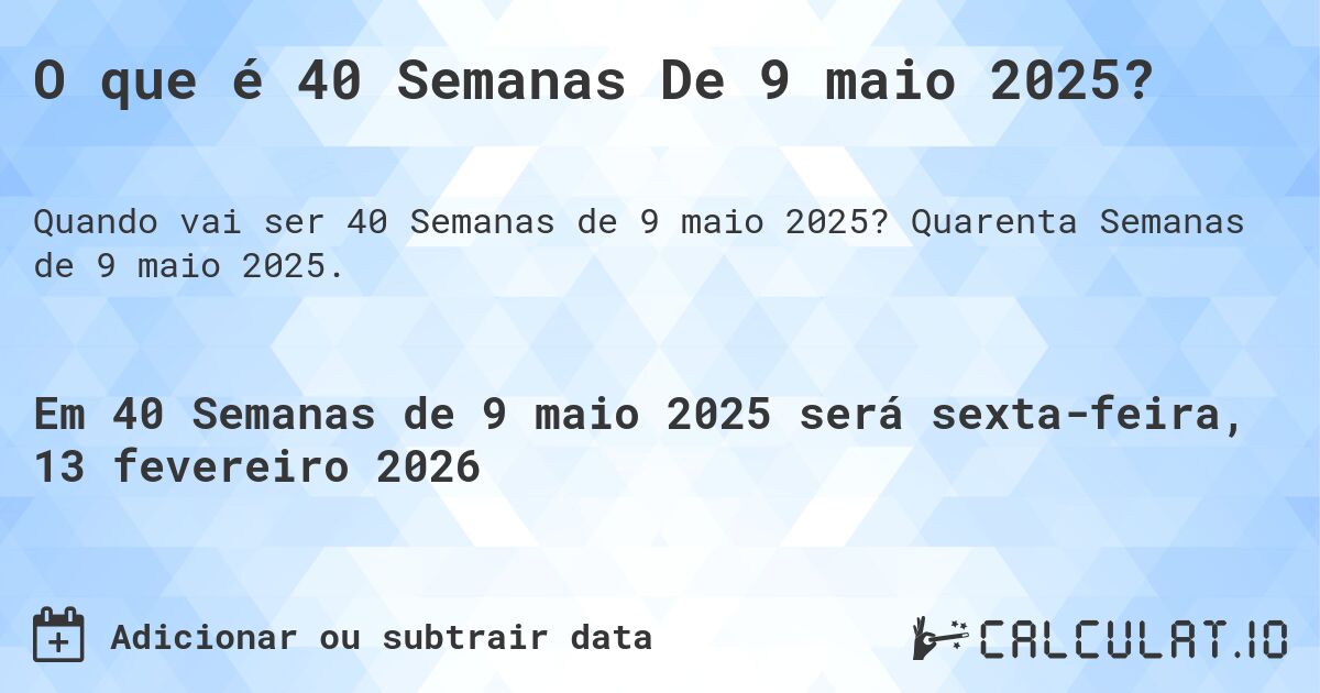 O que é 40 Semanas De 9 maio 2025?. Quarenta Semanas de 9 maio 2025.