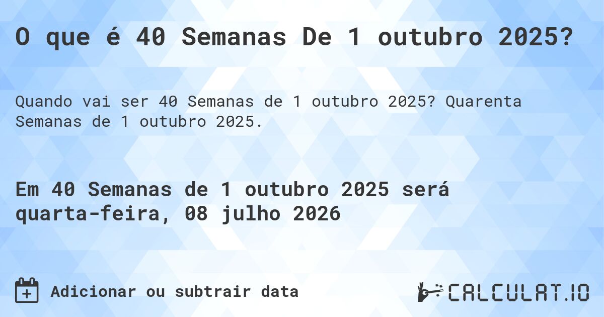 O que é 40 Semanas De 1 outubro 2025?. Quarenta Semanas de 1 outubro 2025.
