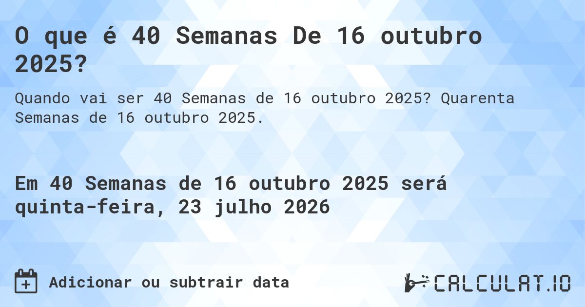 O que é 40 Semanas De 16 outubro 2025?. Quarenta Semanas de 16 outubro 2025.